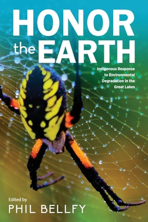 Honor the Earth: Indigenous Response to Environmental Degradation in the Great Lakes, 2nd Ed. by Phil Bellfy