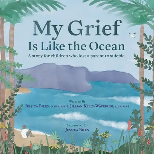 My Grief Is Like the Ocean: A Story for Children Who Lost a Parent to Suicide by Jessica Biles
