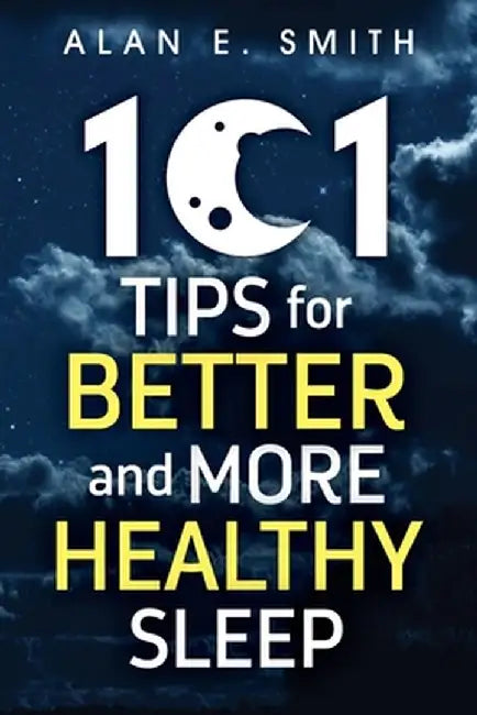 101 Tips for Better And More Healthy Sleep: Practical Advice for More Restful Nights by Alan E. Smith