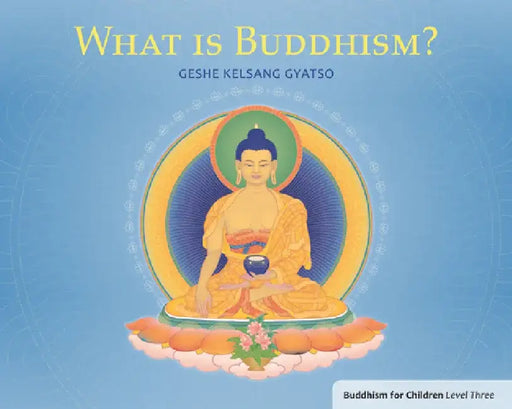 What Is Buddhism?: Buddhism for Children Level Three by Geshe Kelsang Gyatso