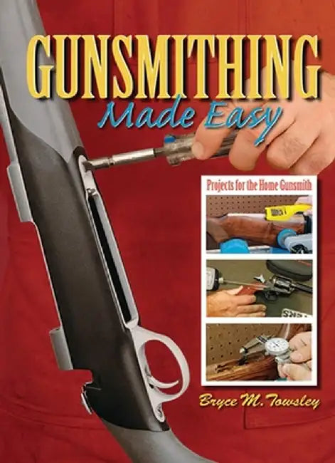 Gunsmithing Made Easy: Projects for the Home Gunsmith by Bryce M. Towsley