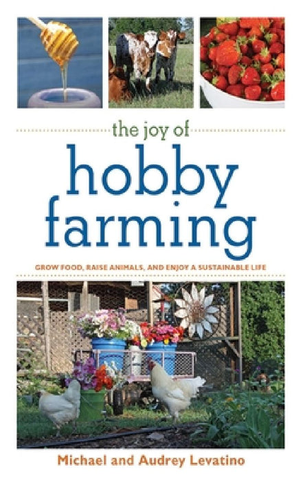 The Joy of Hobby Farming: Grow Food, Raise Animals, and Enjoy a Sustainable Life by Michael Levatino