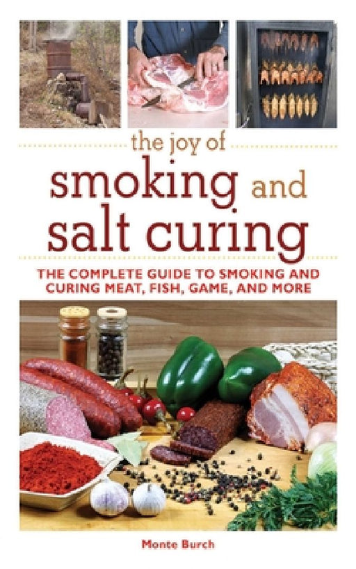 The Joy of Smoking and Salt Curing: The Complete Guide to Smoking and Curing Meat, Fish, Game, and More by Monte Burch