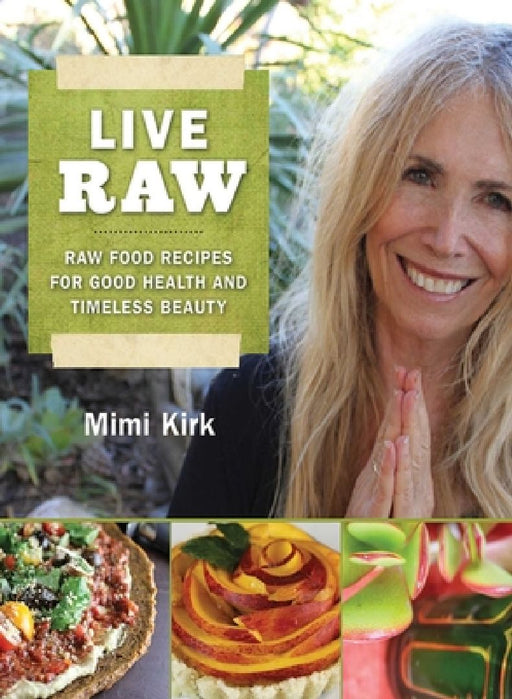 Live Raw: Raw Food Recipes for Good Health and Timeless Beauty by Mimi Kirk