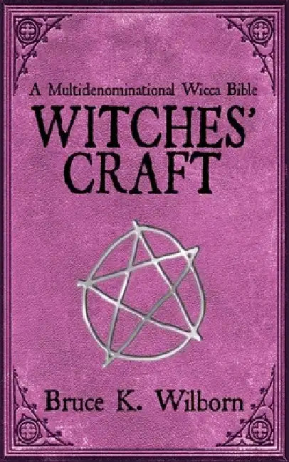 Witches' Craft: A Multidenominational Wicca Bible by Bruce K. Wilborn