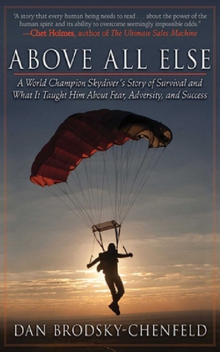 Above All Else: A World Champion Skydiver's Story of Survival and What It Taught Him about Fear, Adversity, and Success by Dan Brodsky-Chenfeld