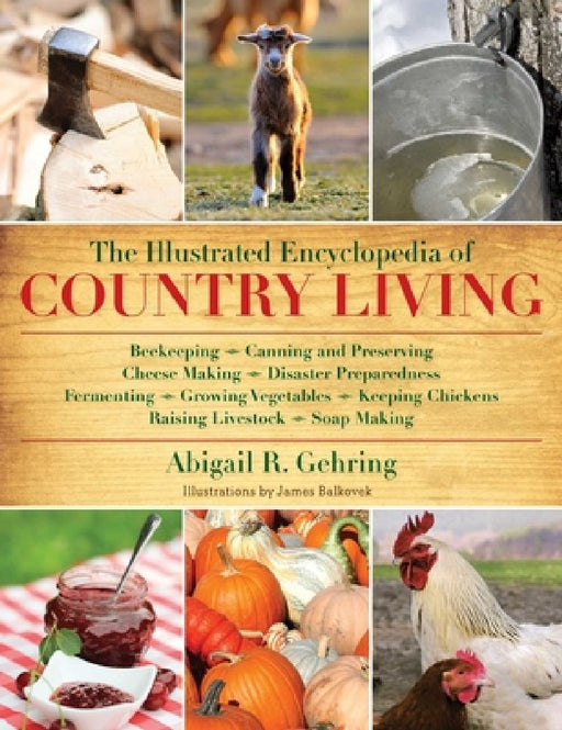 The Illustrated Encyclopedia of Country Living: Beekeeping, Canning and Preserving, Cheese Making, Disaster Preparedness, Fermenting, Growing Vegetabl by Abigail Gehring