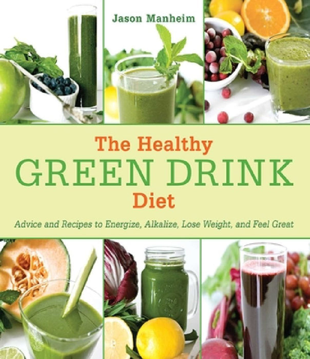 The Healthy Green Drink Diet: Advice and Recipes to Energize, Alkalize, Lose Weight, and Feel Great by Jason Manheim