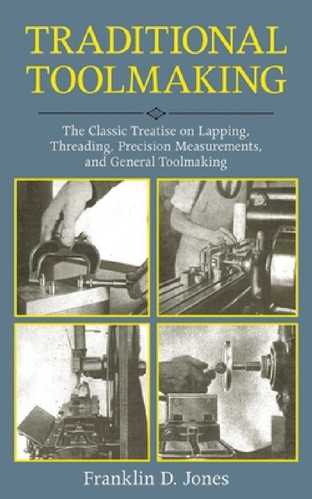 Traditional Toolmaking: The Classic Treatise on Lapping, Threading, Precision Measurements, and General Toolmaking by Franklin D. Jones
