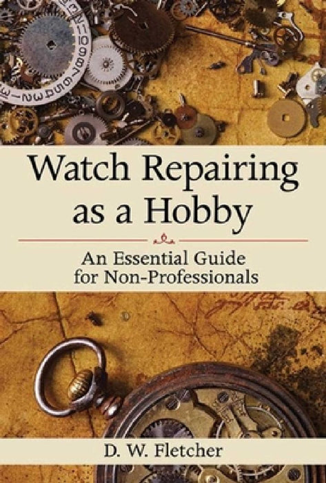 Watch Repairing as a Hobby: An Essential Guide for Non-Professionals by D. W. Fletcher