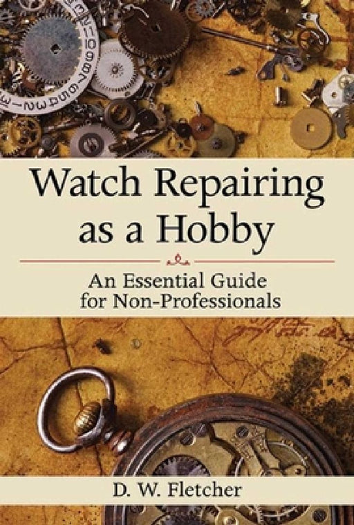 Watch Repairing as a Hobby: An Essential Guide for Non-Professionals by D. W. Fletcher