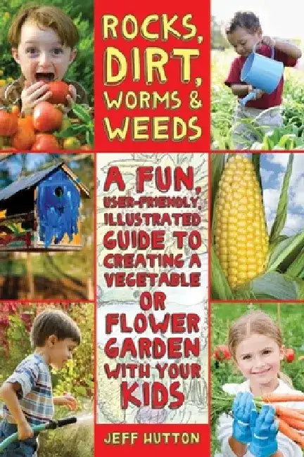 Rocks, Dirt, Worms & Weeds: A Fun, User-Friendly, Illustrated Guide to Creating a Vegetable or Flower Garden with Your Kids by Jeff Hutton