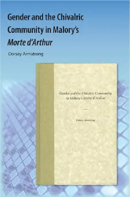 Gender and the Chivalric Community in Malory's Morte D'Arthur by Dorsey Armstrong
