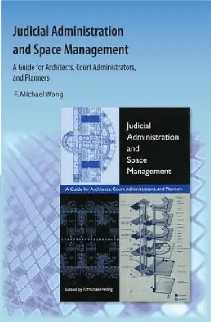 Judicial Administration and Space Management: A Guide for Architects, Court Administrators, and Planners by F. Michael Wong