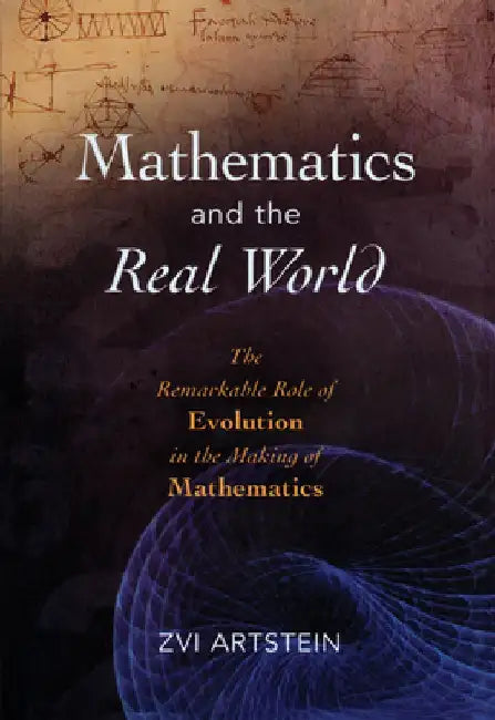 Mathematics and the Real World: The Remarkable Role of Evolution in the Making of Mathematics by Zvi Artstein