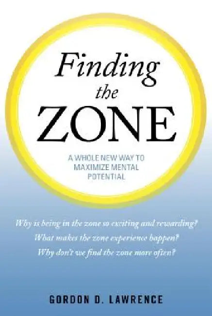 Finding the Zone: A Whole New Way to Maximize Mental Potential by Gordon D. Lawrence