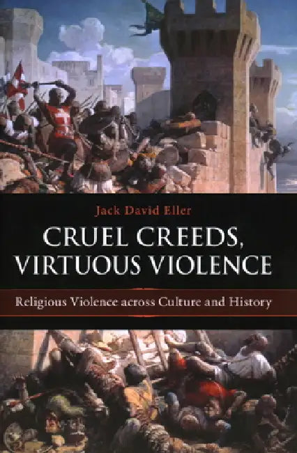 Cruel Creeds, Virtuous Violence: Religious Violence Across Culture and History by Jack David Eller