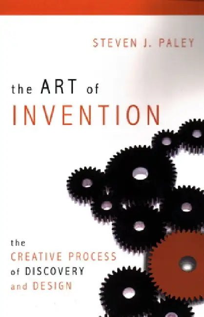 The Art of Invention: The Creative Process of Discovery and Design by Steven J. Paley