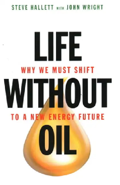 Life Without Oil: Why We Must Shift to a New Energy Future by Steve Hallett, John Wright
