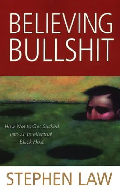 Believing Bullshit: How Not to Get Sucked into an Intellectual Black Hole by Stephen Law