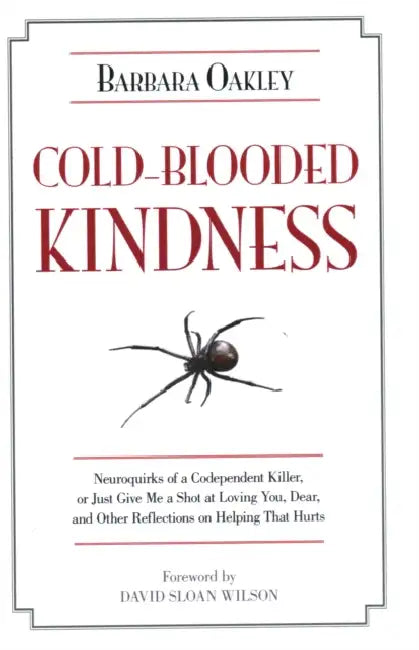 Cold-Blooded Kindness: Neuroquirks of a Codependent Killer, or Just Give Me a Shot at Loving You, Dear, and Other Reflections on Helping That Hurts by Barbara Oakley, David Sloan Wilson