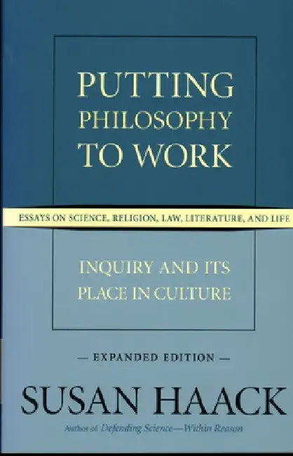 Putting Philosophy to Work: Inquiry and Its Place in Culture -- Essays on Science, Religion, Law, Literature, and Life by Susan Haack