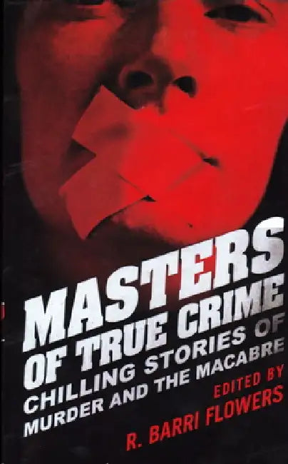 Masters of True Crime: Chilling Stories of Murder and the Macabre by R. Barri Flowers