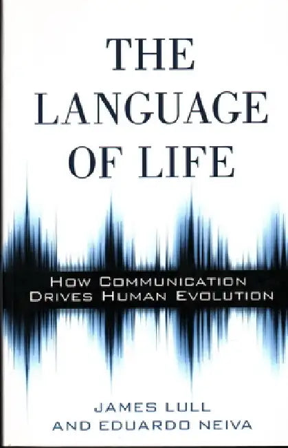 The Language of Life: How Communication Drives Human Evolution by James Lull