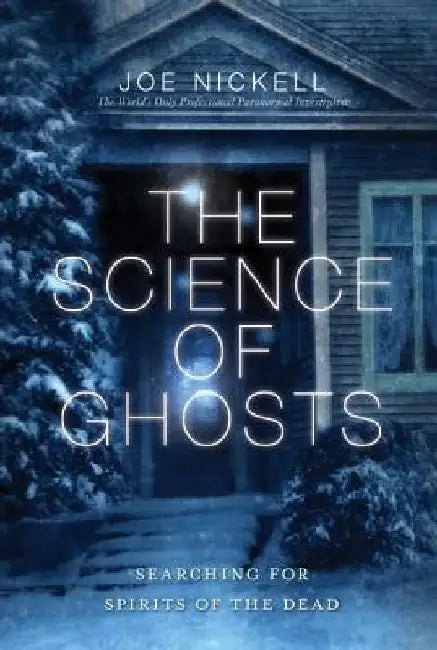 The Science of Ghosts: Searching for Spirits of the Dead by Joe Nickell