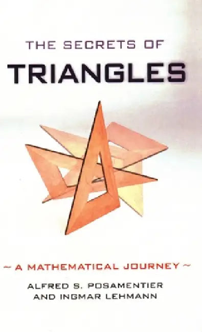 The Secrets of Triangles: A Mathematical Journey by Alfred S. Posamentier, Ingmar Lehmann