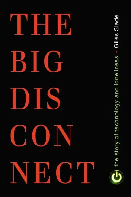 Big Disconnect: The Story of Technology and Loneliness by Giles Slade