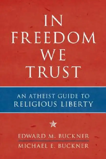 In Freedom We Trust: An Atheist Guide to Religious Liberty by Edward M. Buckner