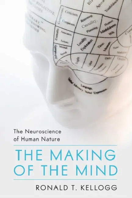 Making of the Mind: The Neuroscience of Human Nature by Ronald T. Kellogg