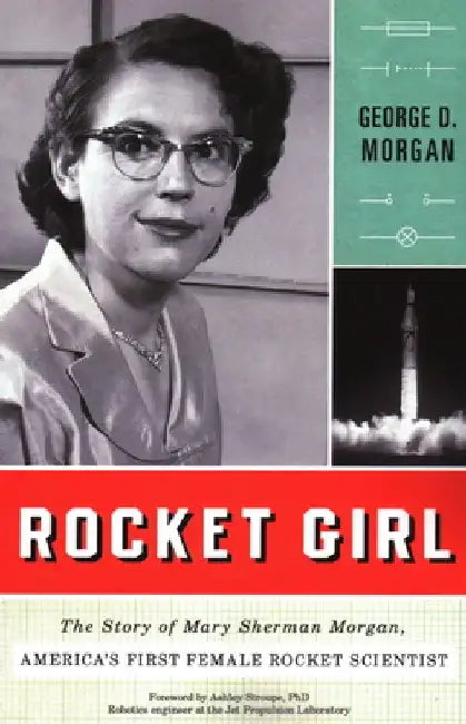 Rocket Girl: The Story of Mary Sherman Morgan, America's First Female Rocket Scientist by George D. Morgan