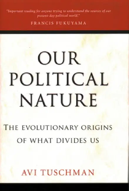 Our Political Nature: The Evolutionary Origins of What Divides Us by Avi Tuschman