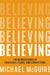 Believing: The Neuroscience of Fantasies, Fears, and Convictions by Michael McGuire