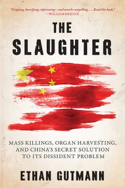 The Slaughter: Mass Killings, Organ Harvesting, and China's Secret Solution to Its Dissident Problem by Ethan Gutmann