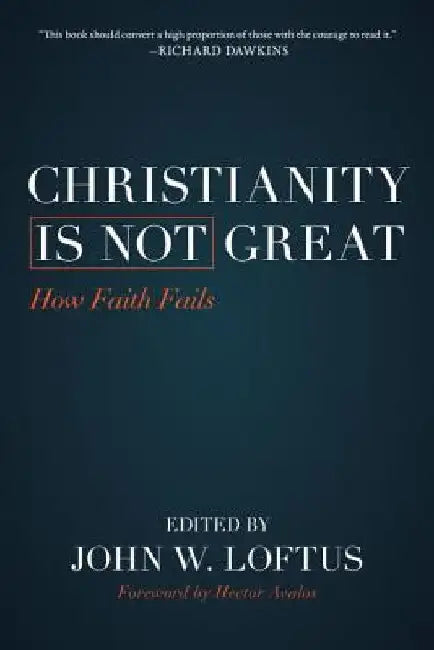 Christianity Is Not Great: How Faith Fails by John W. Loftus
