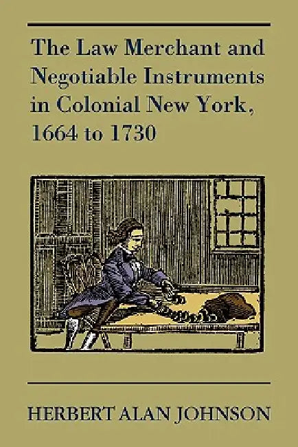 The Law Merchant and Negotiable Instruments in Colonial New York, 1664 to 1730 by Herbert Alan Johnson