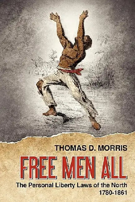 Free Men All: The Personal Liberty Laws of the North 1780-1861 by Thomas D. Morris