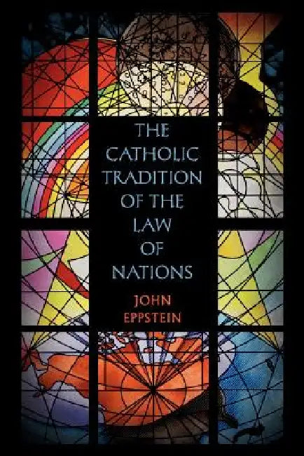 The Catholic Tradition of the Law of Nations by John Eppstein