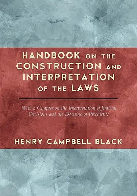 Handbook on the Construction and Interpretation of the Laws by Henry Campbell Black