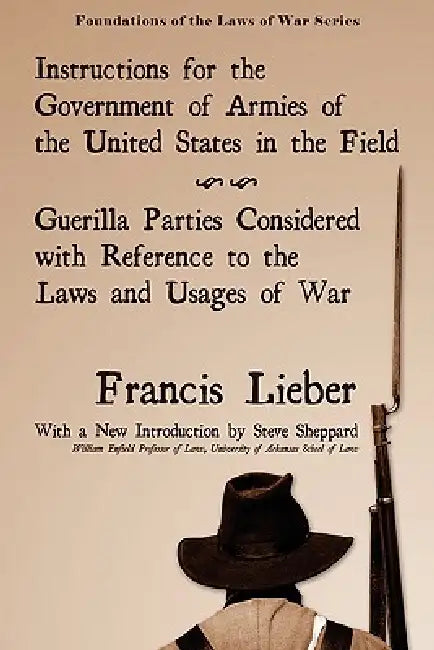 Instructions for the Government of Armies of the United States in the Field by Francis Lieber, Steve Sheppard