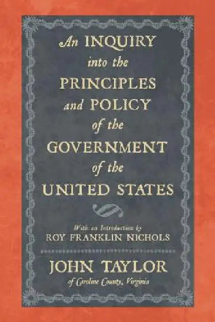 An Inquiry Into the Principles and Policy of the Government of the United States by John Taylor