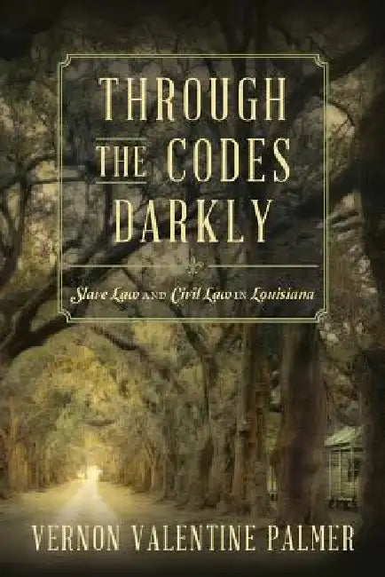 Through the Codes Darkly: Slave Law and Civil Law in Louisiana by Vernon V. Palmer