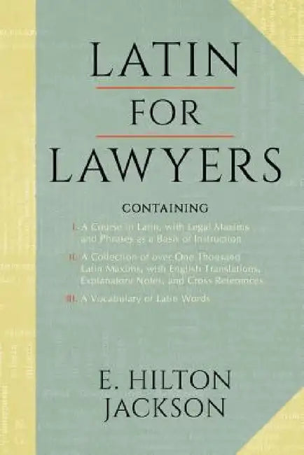 Latin for Lawyers. Containing: I: A Course in Latin, with Legal Maxims & Phrases as a Basis of Instruction II. a Collection of Over 1000 Latin Maxims by E. Hilton Jackson
