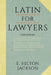 Latin for Lawyers. Containing: I: A Course in Latin, with Legal Maxims & Phrases as a Basis of Instruction II. a Collection of Over 1000 Latin Maxims by E. Hilton Jackson