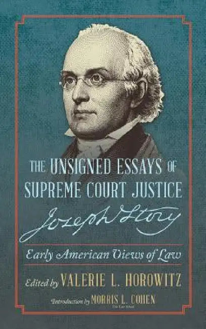 The Unsigned Essays of Supreme Court Justice Joseph Story: Early American Views of Law by Joseph Story, Valerie L. Horowitz, Morris L. Cohen