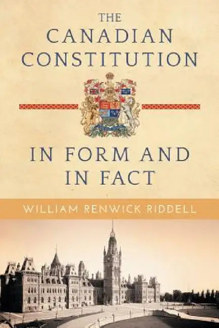The Canadian Constitution in Form and in Fact by William Renwick Riddell