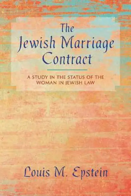 The Jewish Marriage Contract: A Study in the Status of the Woman in Jewish Law by Louis M. Epstein